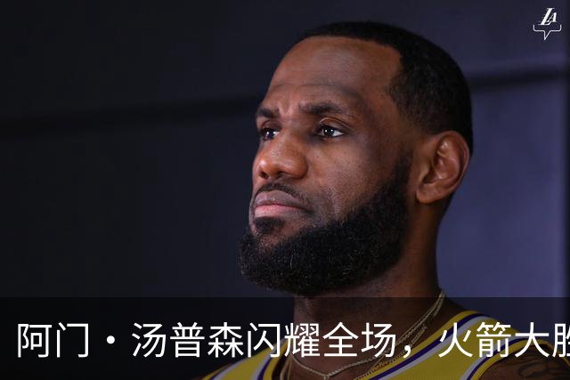 阿门·汤普森闪耀全场，火箭大胜雄鹿