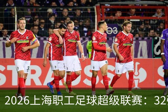 2026上海职工足球超级联赛：32强出战，淘汰赛即将来袭